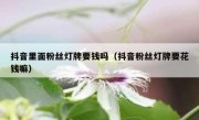 抖音里面粉丝灯牌要钱吗（抖音粉丝灯牌要花钱嘛）