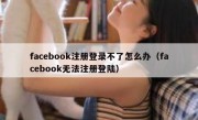 facebook注册登录不了怎么办（facebook无法注册登陆）