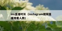 ins直播时长（instagram视频直播观看人数）