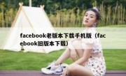 facebook老版本下载手机版（facebook旧版本下载）