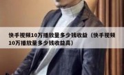 快手视频10万播放量多少钱收益（快手视频10万播放量多少钱收益高）