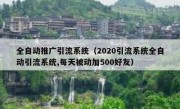 全自动推广引流系统（2020引流系统全自动引流系统,每天被动加500好友）