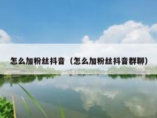 怎么加粉丝抖音（怎么加粉丝抖音群聊）