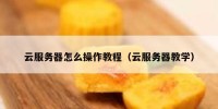 云服务器怎么操作教程（云服务器教学）