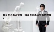 抖音怎么弄点赞多（抖音怎么弄点赞多的视频）