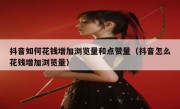 抖音如何花钱增加浏览量和点赞量（抖音怎么花钱增加浏览量）