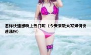 怎样快速涨粉上热门呢（今天来教大家如何快速涨粉）
