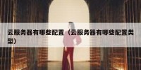 云服务器有哪些配置（云服务器有哪些配置类型）