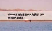 tiktok用的加速器永久免费版（tiktok国内加速器）