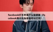 facebook打不开用什么加速器（facebook用什么加速器可以打开）