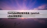 YouTube评论发不出去（youtube怎么没有评论）