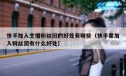 快手加入主播粉丝团的好处有哪些（快手里加入粉丝团有什么好处）