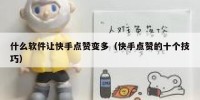 什么软件让快手点赞变多（快手点赞的十个技巧）