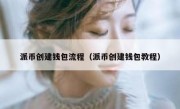 派币创建钱包流程（派币创建钱包教程）