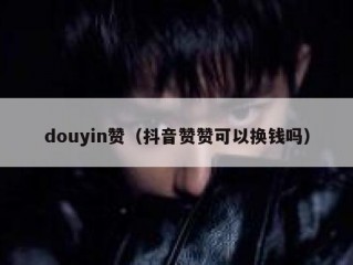 douyin赞（抖音赞赞可以换钱吗）