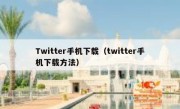 Twitter手机下载（twitter手机下载方法）