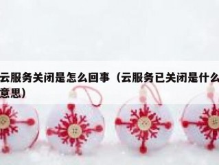 云服务关闭是怎么回事（云服务已关闭是什么意思）
