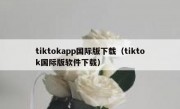 tiktokapp国际版下载（tiktok国际版软件下载）