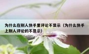 为什么在别人快手里评论不显示（为什么快手上别人评论的不显示）