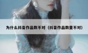 为什么抖音作品数不对（抖音作品数量不对）