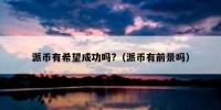 派币有希望成功吗?（派币有前景吗）