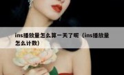 ins播放量怎么算一天了呢（ins播放量怎么计数）