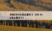 手机tiktok怎么看不了（tik tok怎么看不了）