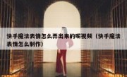 快手魔法表情怎么弄出来的呢视频（快手魔法表情怎么制作）
