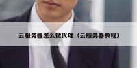 云服务器怎么做代理（云服务器教程）