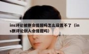 ins评论被删会提醒吗怎么设置不了（ins删评论别人会提醒吗）