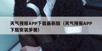 天气预报APP下载最新版（天气预报APP下载安装步骤）