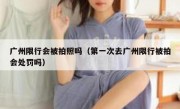 广州限行会被拍照吗（第一次去广州限行被拍会处罚吗）