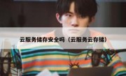 云服务储存安全吗（云服务云存储）