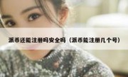 派币还能注册吗安全吗（派币能注册几个号）