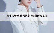 樱花论坛vip账号共享（樱花play论坛）