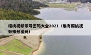 樱桃视频账号密码大全2021（谁有樱桃视频账号密码）