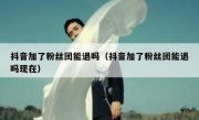 抖音加了粉丝团能退吗（抖音加了粉丝团能退吗现在）
