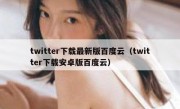 twitter下载最新版百度云（twitter下载安卓版百度云）