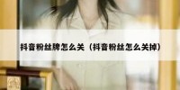 抖音粉丝牌怎么关（抖音粉丝怎么关掉）
