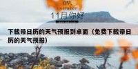 下载带日历的天气预报到卓面（免费下载带日历的天气预报）