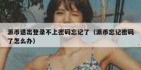 派币退出登录不上密码忘记了（派币忘记密码了怎么办）