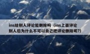 ins给别人评论能删除吗（ins上面评论别人后为什么不可以自己把评论删除呢?）