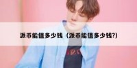派币能值多少钱（派币能值多少钱?）