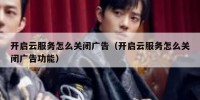 开启云服务怎么关闭广告（开启云服务怎么关闭广告功能）
