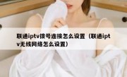 联通iptv拨号连接怎么设置（联通iptv无线网络怎么设置）
