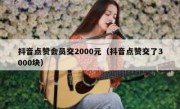 抖音点赞会员交2000元（抖音点赞交了3000块）