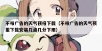 不带广告的天气预报下载（不带广告的天气预报下载安装几点几分下雨）