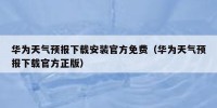华为天气预报下载安装官方免费（华为天气预报下载官方正版）