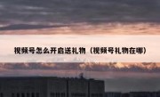 视频号怎么开启送礼物（视频号礼物在哪）