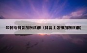 如何给抖音加粉丝群（抖音上怎样加粉丝群）